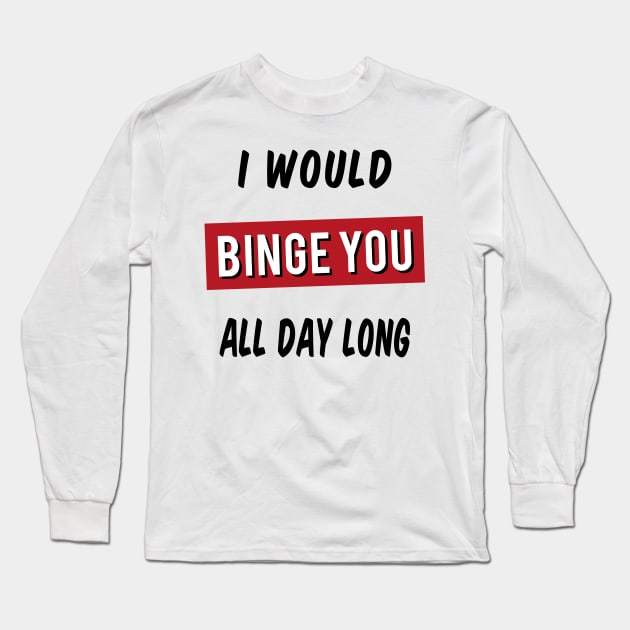 I Would Binge You All Day Long Long Sleeve T-Shirt by powniels